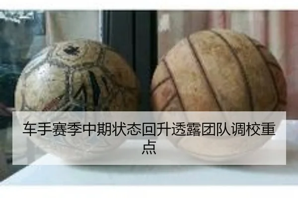 车手赛季中期状态回升透露团队调校重点